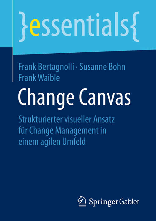 Change Canvas: Strukturierter visueller Ansatz für Change Management in einem agilen Umfeld (essentials)