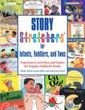 Story S-t-r-e-t-c-h-e-r-s for Infants,Toddlers and Twos: Experiences, Activities, and Games for Popular Children's Books