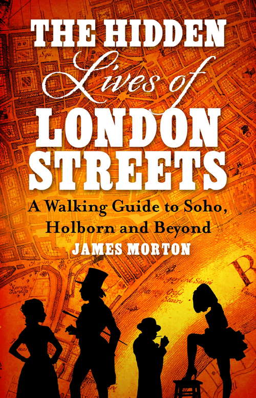 The Hidden Lives of London Streets: A Walking Guide to Soho, Holborn and Beyond