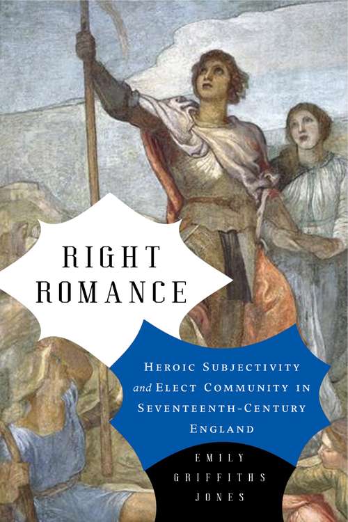 Right Romance: Heroic Subjectivity and Elect Community in Seventeenth-Century England (Cultural Inquiries in English Literature, 1400–1700 #1)