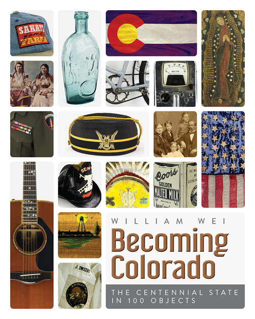 Becoming Colorado: The Centennial State in 100 Objects