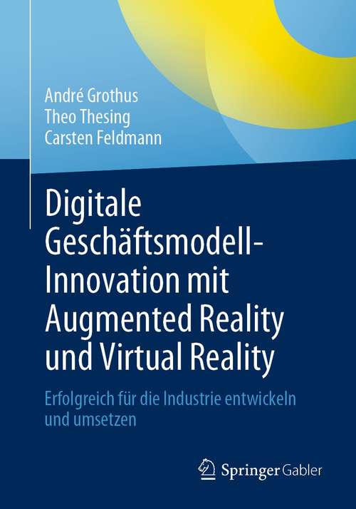 Book cover of Digitale Geschäftsmodell-Innovation mit Augmented Reality und Virtual Reality: Erfolgreich für die Industrie entwickeln und umsetzen (1. Aufl. 2021)