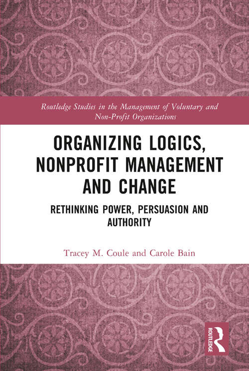 Organizing Logics, Nonprofit Management and Change: Rethinking Power, Persuasion and Authority (Routledge Studies in the Management of Voluntary and Non-Profit Organizations)