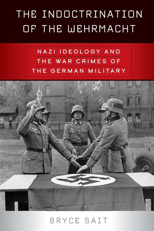Book cover of The Indoctrination of the Wehrmacht: Nazi Ideology and the War Crimes of the German Military