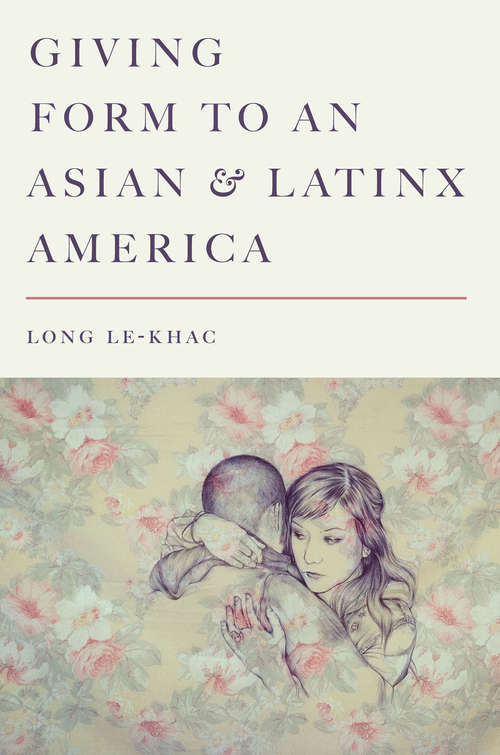 Giving Form to an Asian and Latinx America (Stanford Studies in Comparative Race and Ethnicity)