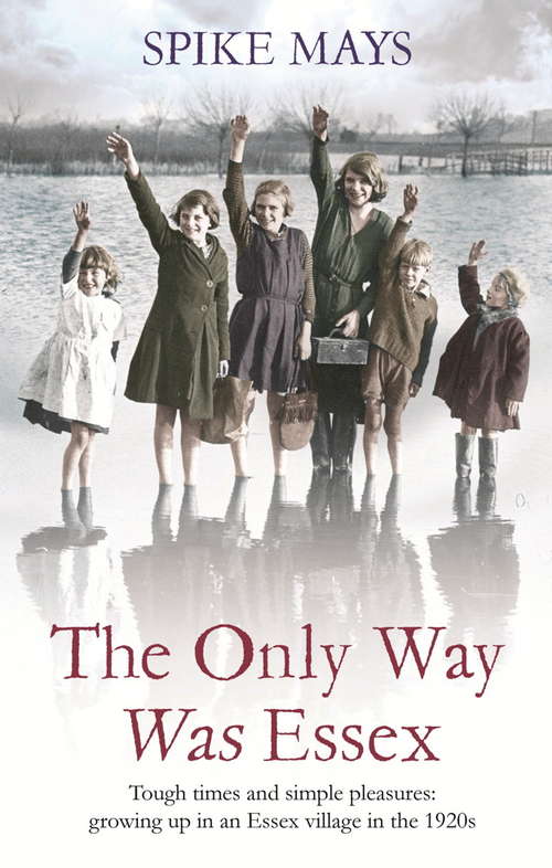Book cover of The Only Way Was Essex: Tough Times and simple pleasures: growing up in an Essex village in the 1920s