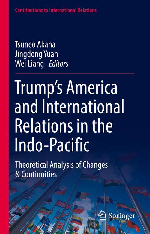 Trump’s America and International Relations in the Indo-Pacific: Theoretical Analysis of Changes & Continuities (Contributions to International Relations)
