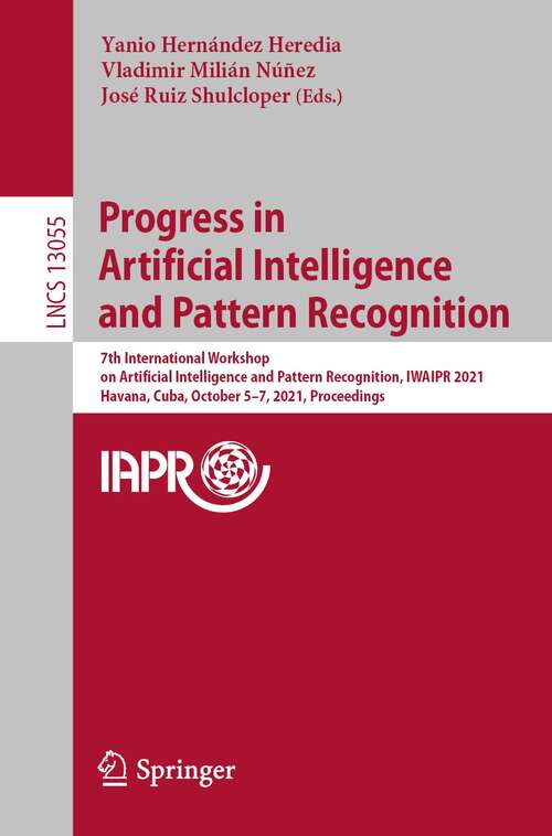 Progress in Artificial Intelligence and Pattern Recognition: 7th International Workshop on Artificial Intelligence and Pattern Recognition, IWAIPR 2021, Havana, Cuba, October 5–7, 2021, Proceedings (Lecture Notes in Computer Science #13055)
