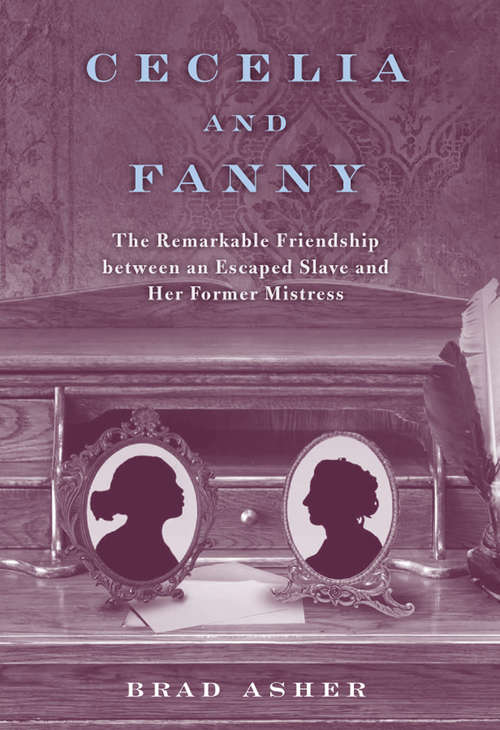 Book cover of Cecelia and Fanny: The Remarkable Friendship between an Escaped Slave and Her Former Mistress