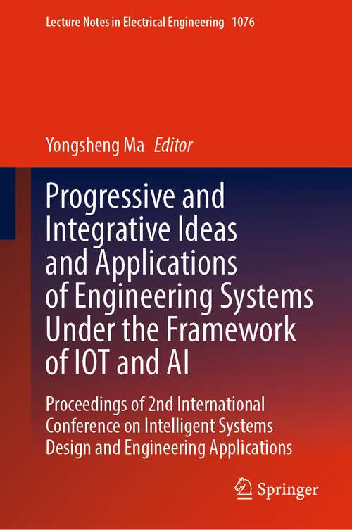 Book cover of Progressive and Integrative Ideas and Applications of Engineering Systems Under the Framework of IOT and AI: Proceedings of 2nd International Conference on Intelligent Systems Design and Engineering Applications (1st ed. 2024) (Lecture Notes in Electrical Engineering #1076)