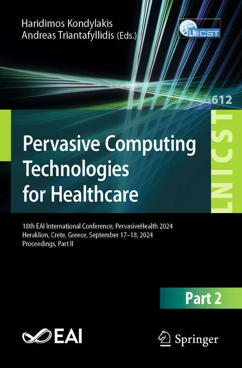 Book cover of Pervasive Computing Technologies for Healthcare: 18th EAI International Conference, PervasiveHealth 2024, Heraklion, Crete, Greece, September 17–18, 2024, Proceedings, Part II (Lecture Notes of the Institute for Computer Sciences, Social Informatics and Telecommunications Engineering #612)