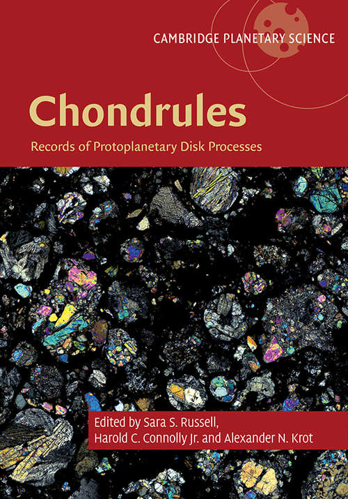 Chondrules: Records of Protoplanetary Disk Processes (Cambridge Planetary Science #22)