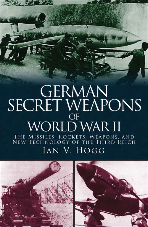 German Secret Weapons of World War II: The Missiles, Rockets, Weapons, and New Technology of the Third Reich