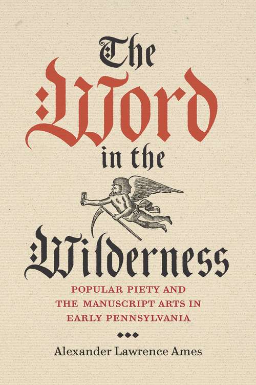 The Word in the Wilderness: Popular Piety and the Manuscript Arts in Early Pennsylvania (Pietist, Moravian, and Anabaptist Studies #5)