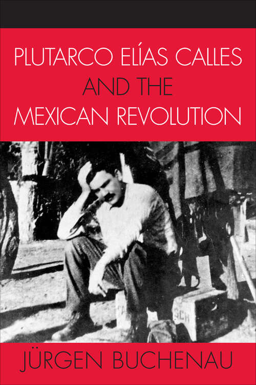 Book cover of Plutarco Elías Calles and the Mexican Revolution (Latin American Silhouettes)
