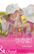 The Groom’s Little Girls: First Comes Baby... (mothers In A Million) / The Groom's Little Girls / Secrets And Speed Dating (Proposals In Paradise Ser. #Book 2)