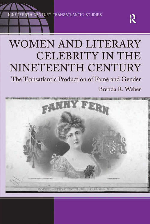 Women and Literary Celebrity in the Nineteenth Century: The Transatlantic Production of Fame and Gender (Ashgate Series In Nineteenth-century Transatlantic Studies)