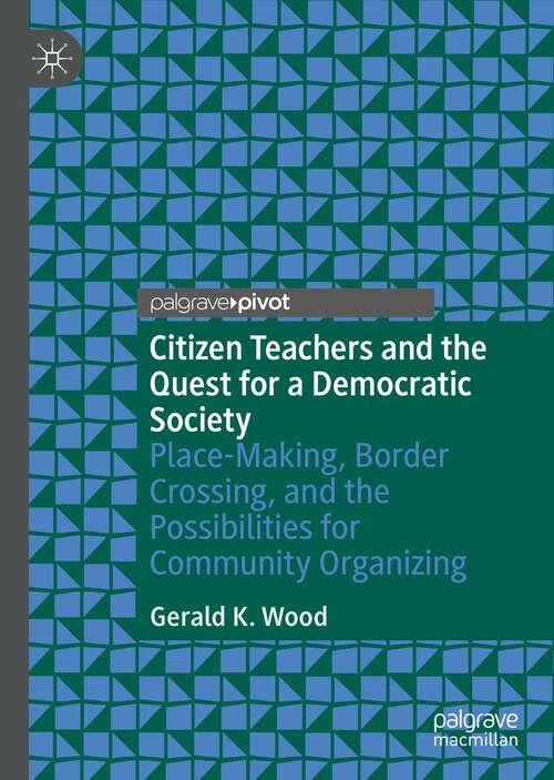 Book cover of Citizen Teachers and the Quest for a Democratic Society: Place-Making, Border Crossing, and the Possibilities for Community Organizing (1st ed. 2022)