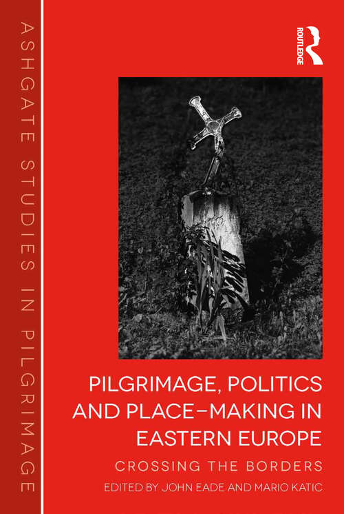 Book cover of Pilgrimage, Politics and Place-Making in Eastern Europe: Crossing the Borders (Routledge Studies in Pilgrimage, Religious Travel and Tourism)