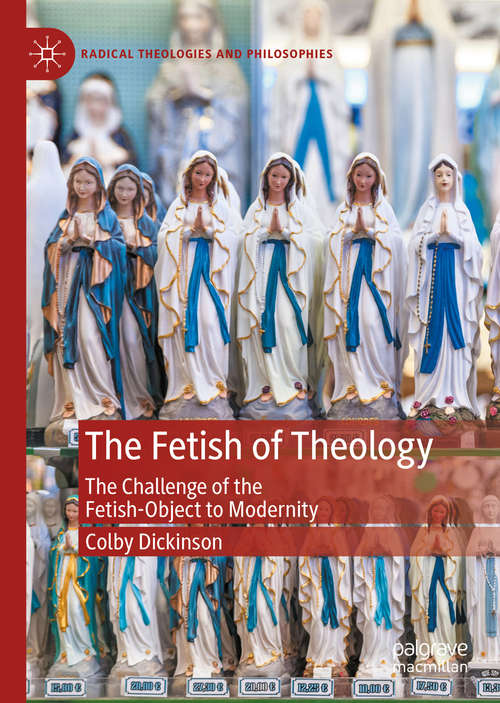 Book cover of The Fetish of Theology: The Challenge of the Fetish-Object to Modernity (1st ed. 2020) (Radical Theologies and Philosophies)