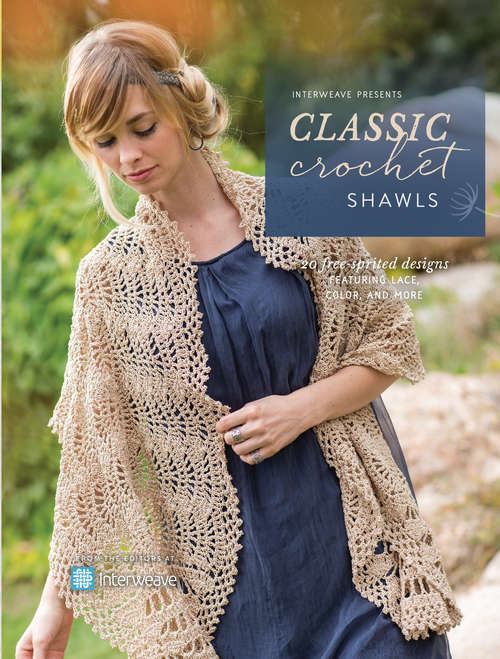 Interweave Presents Classic Crochet Shawls: 20 Free-Spirited Designs Featuring Lace, Color and More