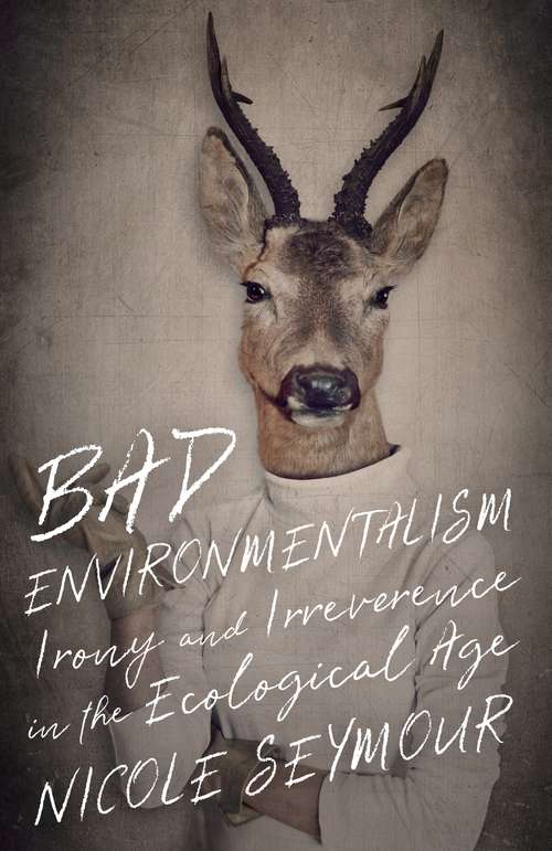 Book cover of Bad Environmentalism: Irony and Irreverence in the Ecological Age