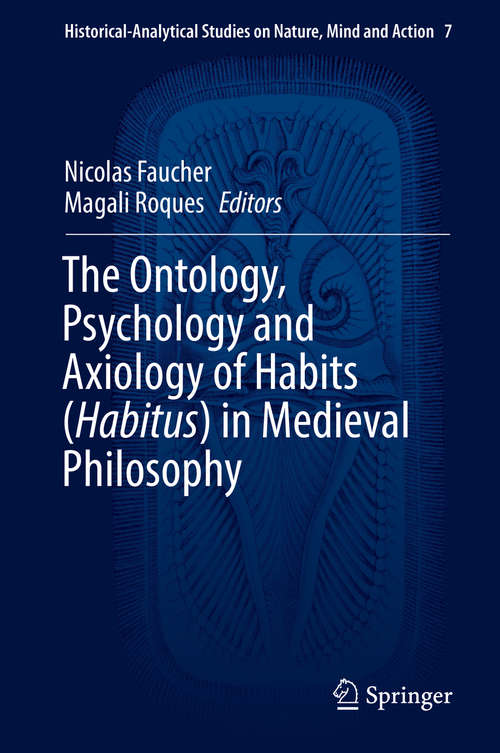 Book cover of The Ontology, Psychology and Axiology of Habits ( Habitus ) in Medieval Philosophy (Historical-Analytical Studies on Nature, Mind and Action #7)