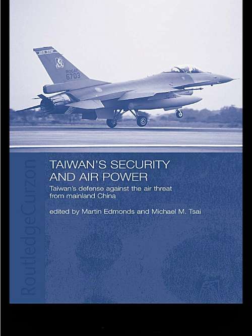 Book cover of Taiwan's Security and Air Power: Taiwan's Defense Against the Air Threat from Mainland China (Routledge Security In Asia Ser.: Vol. 1)