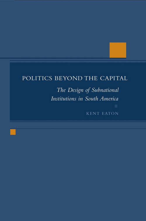 Book cover of Politics Beyond the Capital: The Design of Subnational Institutions in South America