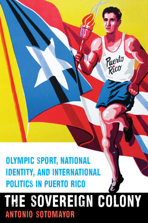Book cover of The Sovereign Colony: Olympic Sport, National Identity, and International Politics in Puerto Rico