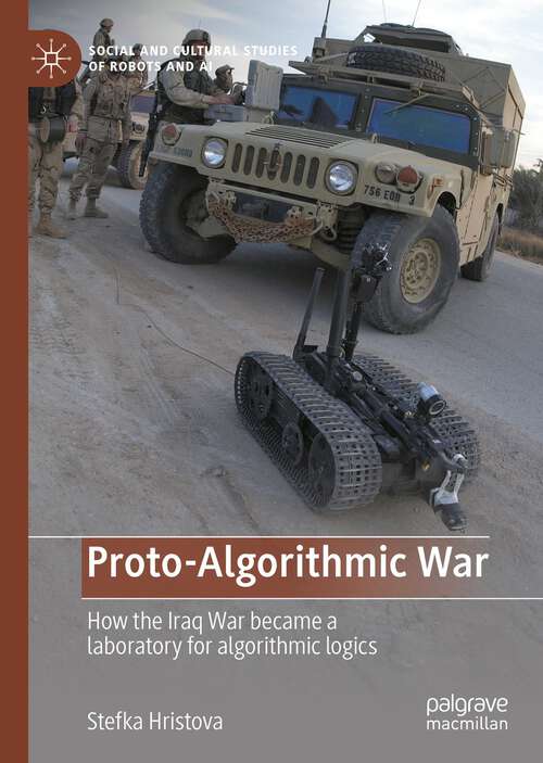 Book cover of Proto-Algorithmic War: How the Iraq War became a laboratory for algorithmic logics (1st ed. 2022) (Social and Cultural Studies of Robots and AI)