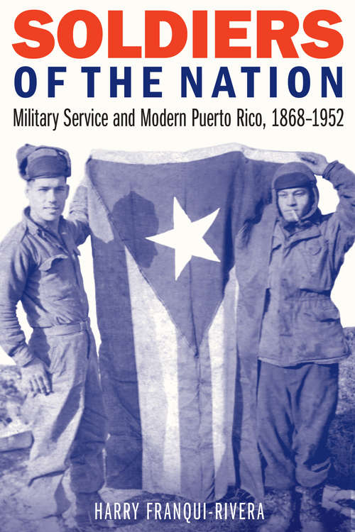 Book cover of Soldiers of the Nation: Military Service and Modern Puerto Rico, 1868-1952 (Studies in War, Society, and the Military)
