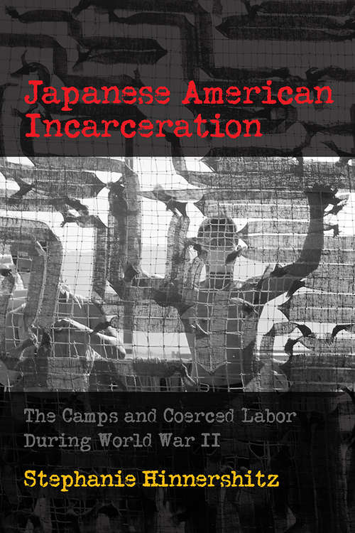 Book cover of Japanese American Incarceration: The Camps and Coerced Labor during World War II (Politics and Culture in Modern America)