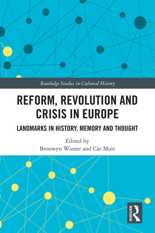 Reform, Revolution and Crisis in Europe: Landmarks in History, Memory and Thought (Routledge Studies in Cultural History #80)