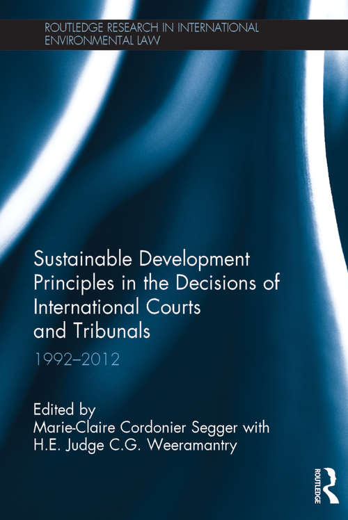 Sustainable Development Principles in the  Decisions of International Courts and Tribunals: 1992-2012 (Routledge Research in International Environmental Law)
