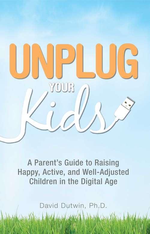 Book cover of Unplug Your Kids: A Parent's Guide to Raising Happy, Active and Well-Adjusted Children in the Digital Age