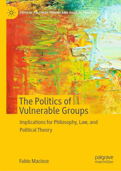 Book cover of The Politics of Vulnerable Groups: Implications for Philosophy, Law, and Political Theory (1st ed. 2022) (Critical Political Theory and Radical Practice)