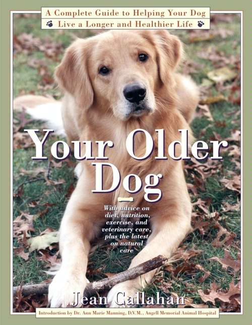 Your Older Dog: A Complete Guide to Helping Your Dog Live a Longer and Healthier Life