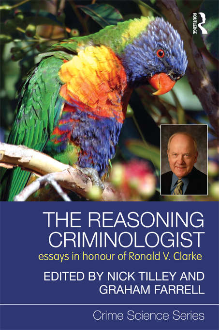 The Reasoning Criminologist: Essays in Honour of Ronald V. Clarke (Crime Science Series)
