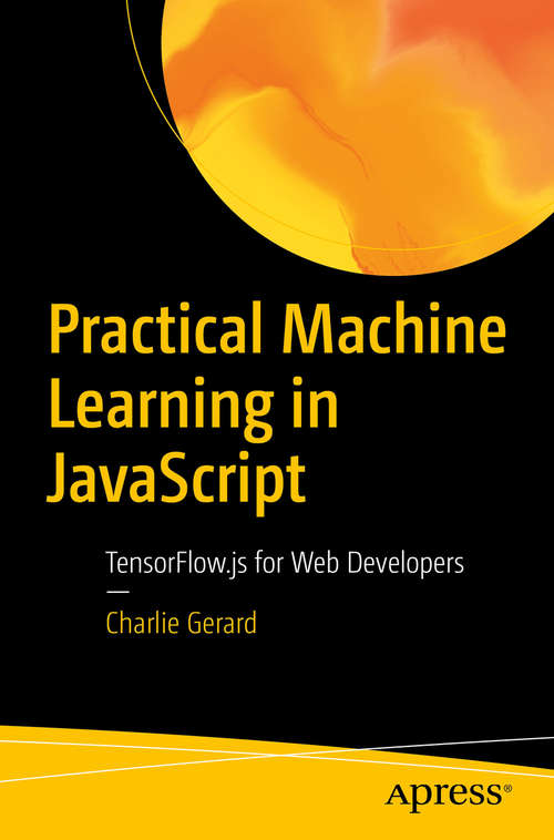 Book cover of Practical Machine Learning in JavaScript: TensorFlow.js for Web Developers (1st ed.)