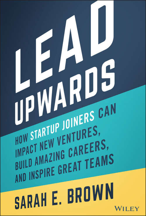 Book cover of Lead Upwards: How Startup Joiners Can Impact New Ventures, Build Amazing Careers, and Inspire Great Teams