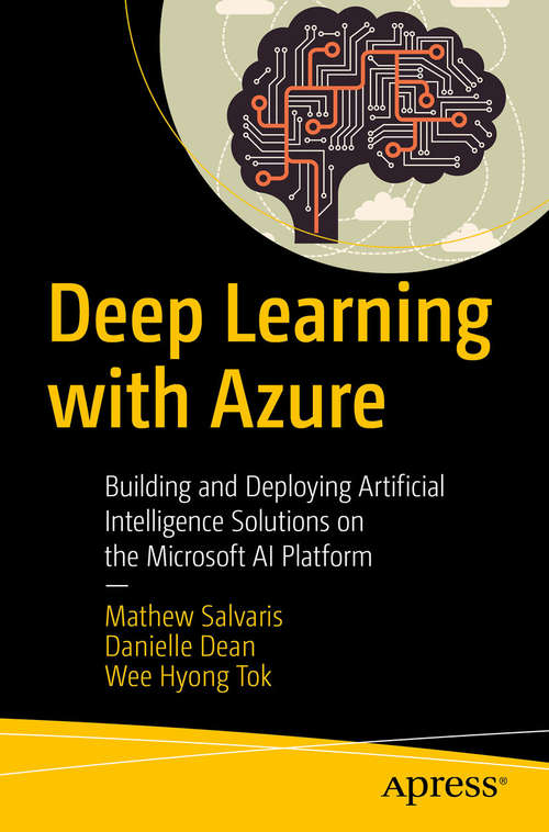 Deep Learning with Azure: Building and Deploying Artificial Intelligence Solutions on the Microsoft AI Platform