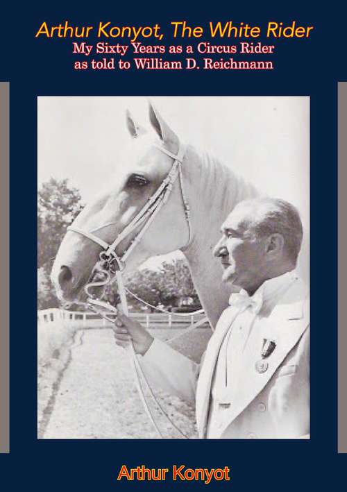 Book cover of Arthur Konyot, The White Rider: My Sixty Years as a Circus Rider as told to William D. Reichmann