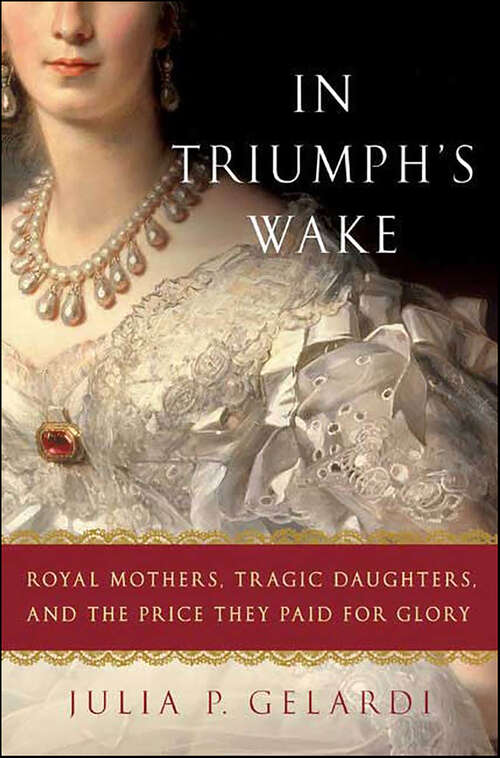 Book cover of In Triumph's Wake: Royal Mothers, Tragic Daughters, and the Price They Paid for Glory