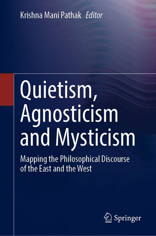 Book cover of Quietism, Agnosticism and Mysticism: Mapping the Philosophical Discourse of the East and the West (1st ed. 2021)