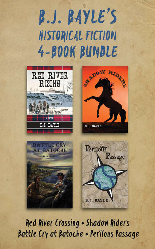 Book cover of B.J. Bayle's Historical Fiction 4-Book Bundle: Red River Crossing / Shadow Riders / Battle Cry at Batoche / Perilous Passage