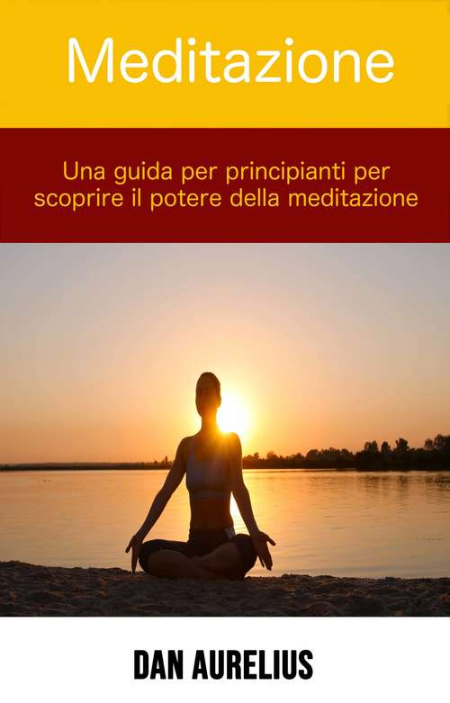Book cover of Meditazione: una guida per principianti per scoprire il potere della meditazione