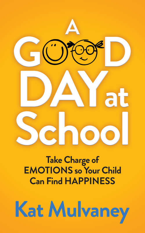 Book cover of A Good Day at School: Take Charge of Emotions so Your Child Can Find Happiness
