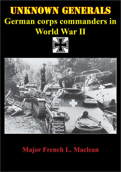 Unknown Generals - German Corps Commanders In World War II