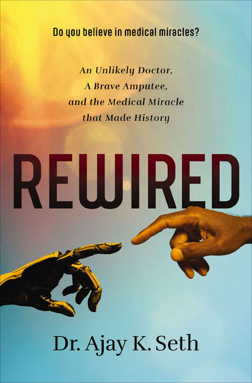 Book cover of Rewired: An Unlikely Doctor, a Brave Amputee, and the Medical Miracle That Made History
